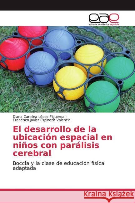 El desarrollo de la ubicación espacial en niños con parálisis cerebral : Boccia y la clase de educación física adaptada López Figueroa, Diana Carolina; Espinoza Valencia, Francisco Javier 9786200363633 Editorial Académica Española - książka