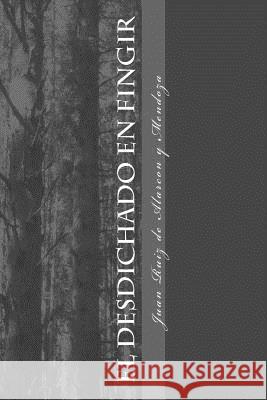 El desdichado en fingir Ruiz de Alarcon y. Mendoza, Juan 9781548104191 Createspace Independent Publishing Platform - książka