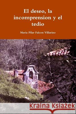 El deseo, la incomprension y el tedio Maria Pilar Falcon Villarino 9781387285822 Lulu.com - książka