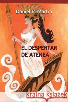 El Despertar de Atenea: Siete Historias de Ficción Dedicadas Al Admirable Espíritu Femenino Martin, Daniel P. 9781717839701 Independently Published - książka