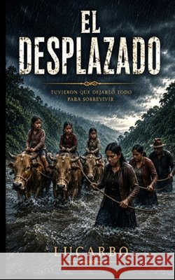 El Desplazado: Tuvieron que dejarlo todo para sobrevivir Lucarbo 9798992064360 Use My Own - książka
