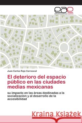 El deterioro del espacio público en las ciudades medias mexicanas Rojo Carrascal, Juan Carlos 9786202102988 Editorial Académica Española - książka