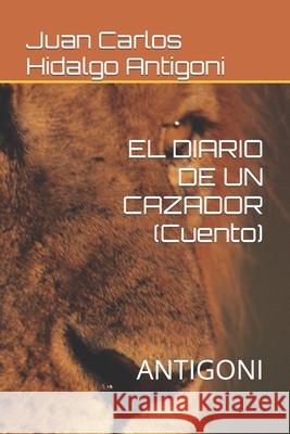 EL DIARIO DE UN CAZADOR (Cuento): Antigoni Juan Carlos Hidalgo Antigoni, Louis Antigoni 9798567857458 Independently Published - książka