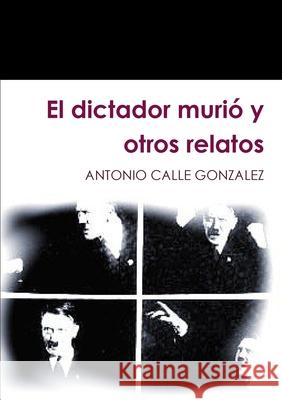 El dictador murió y otros relatos Calle Gonzalez, Antonio 9781291599411 Lulu.com - książka