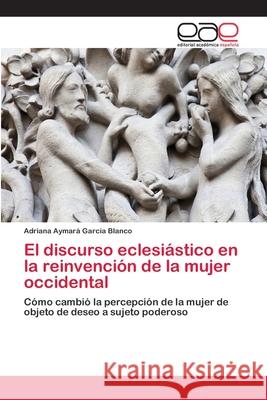 El discurso eclesiástico en la reinvención de la mujer occidental García Blanco, Adriana Aymará 9783659062759 Editorial Académica Española - książka