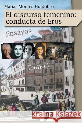 El discurso femenino: conducta de Eros: Ensayos. Volumen I Montes Huidobro, Matias 9781542547550 Createspace Independent Publishing Platform - książka