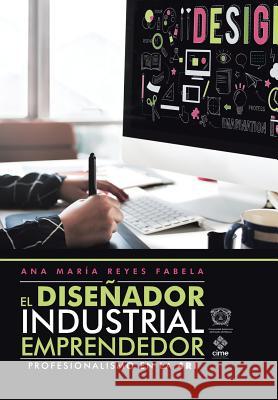 El Diseñador Industrial Emprendedor: Profesionalismo En La 4Ri Ana María Fabela Reyes 9781506523705 Palibrio - książka