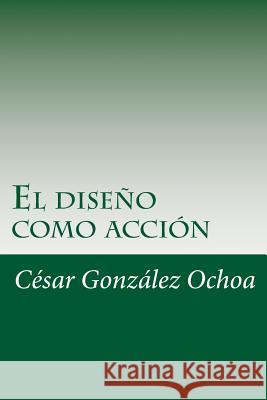 El diseno como accion Ochoa, Cesar Gonzalez 9781499270730 Createspace - książka