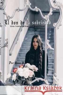 El don de la sobriedad: Una transformación espiritual B, Rose 9781774190241 Maple Leaf Publishing Inc - książka