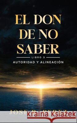 El Don de No Saber: Autoridad y Alineación Perez, Jose R. 9798950713910 Jose R. Perez - książka