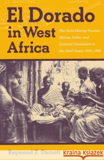 El Dorado in West Africa: The Gold Mining Frontier, African Labor, and Colonial Capitalism Raymond E. Dumett 9780821411988 Ohio University Press - książka