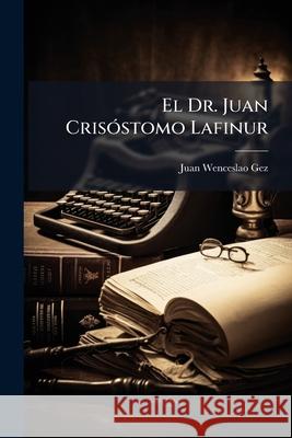 El Dr. Juan Crisstomo Lafinur: Estudio Biogrfico y Recopilacin de Sus Poesas Juan Wenceslao Gez 9781144210098  - książka