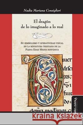 El dragón de lo imaginado a lo real: Su simbolismo y operatividad visual en la miniatura cristiana de la Plena Edad Media hispánica Manzi, Ofelia 9788418095528 Mino y Davila Editores - książka