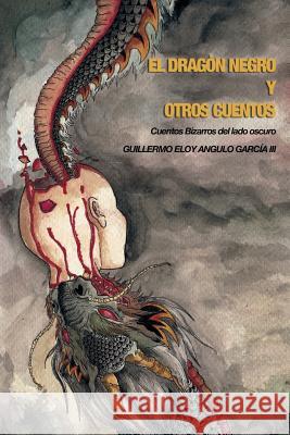 El Dragon Negro y otros Cuentos: Cuentos Bizarros del Lado Oscuro Ana Patricia Angulo Nicosia, Paco Castillo, Rosa Maria Nicosia Bátiz 9789962123453 Angulo Garcia III, Guillermo Eloy - książka