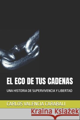 El Eco de Tus Cadenas: Una Historia de Supervivencia Y Libertad Valencia Carabali, Carlos Andres 9798180610652 Independently Published - książka