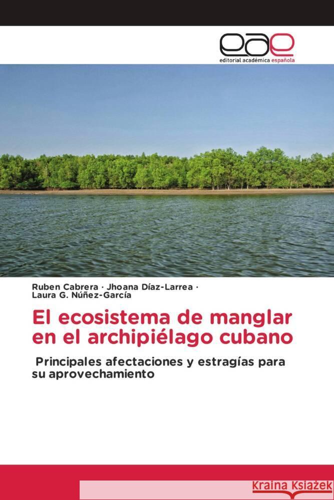 El ecosistema de manglar en el archipiélago cubano Cabrera, Rubén, Díaz-Larrea, Jhoana, Núñez-García, Laura G. 9786203885354 Editorial Académica Española - książka