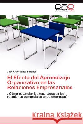 El Efecto del Aprendizaje Organizativo en las Relaciones Empresariales López Sánchez José Ángel 9783845488004 Editorial Acad Mica Espa Ola - książka