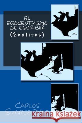 El egocentrismo de escribir: (Sentires) Suarez, Carlos G. 9781511681230 Createspace - książka