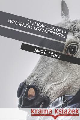 El Embajador de la Vergüenza Y Los Accidentes López, Jairo E. 9781790887200 Independently Published - książka