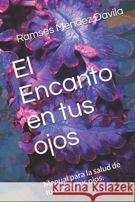 El Encanto en tus ojos: Manual para mantener la salud de los ojos. Ramses Mende 9781520774046 Independently Published - książka