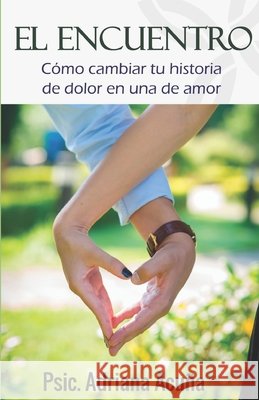 El encuentro: Cómo cambiar tu historia de dolor en una historia de amor. Acuña, Adriana 9798643384694 Independently Published - książka