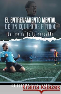 El Entrenamiento Mental de Un Equipo de Futbol: La Teoria de La Cohesion. Dellamary, Guillermo 9781463384647 Palibrio - książka