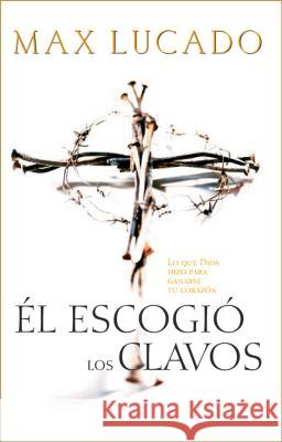 El Escogio los Clavos = He Chose the Nails = He Chose the Nails Lucado, Max 9780881136098 Caribe/Betania Editores - książka