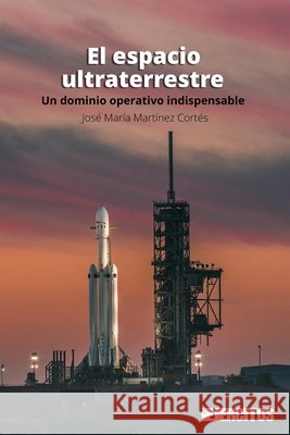 El espacio ultraterrestre: Un dominio operativo indispensable Villanueva López, Christian D., Martínez Cortés, José María 9798266173491 Independently Published - książka