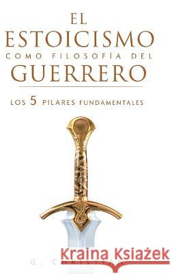 El estoicismo como filosof?a del guerrero: Los 5 pilares fundamentales G. Christian 9781649920560 G. Christian - książka