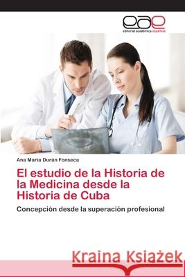 El estudio de la Historia de la Medicina desde la Historia de Cuba Durán Fonseca, Ana Maria 9786202108447 Editorial Académica Española - książka