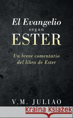 El Evangelio segun Ester: Un breve comentario del libro de Ester V M Juliao 9781512728422 WestBow Press - książka