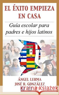 El Exito Empieza en Casa: Guia escolar para padres e hijos latinos Gonzalez, Jose 9781453753095 Createspace - książka