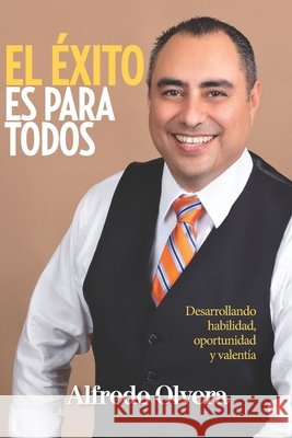 El Éxito Es Para TODOS: Desarrollando habilidad, Oportunidad y Valentia. Olvera, Alfredo 9781711047782 Independently Published - książka