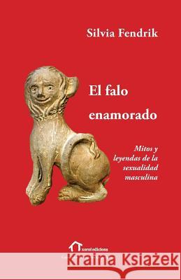 El falo enamorado: Mitos y leyendas de la sexualidad masculina Etchegoyen, R. Horacio 9781523723362 Createspace Independent Publishing Platform - książka