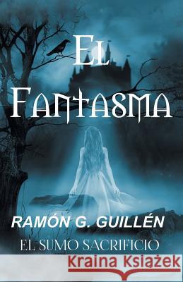 El Fantasma: El Sumo Sacrificio Ramón G Guillén 9781506524047 Palibrio - książka