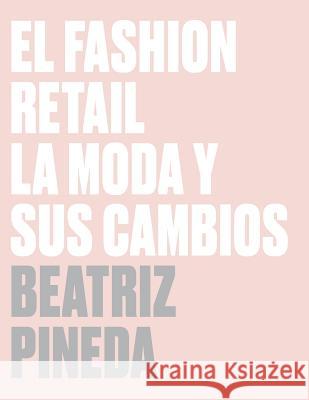El Fashion Retail: La Moda y sus cambios Pineda, Beatriz 9781727415568 Createspace Independent Publishing Platform - książka
