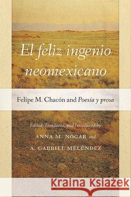 El feliz ingenio neomexicano – Felipe M. Chacón and Poesía y prosa Anna M. Nogar, A. Gabriel Meléndez 9780826365651  - książka