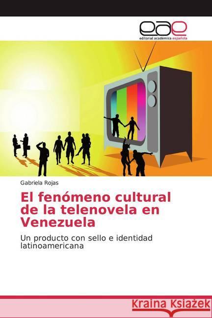 El fenómeno cultural de la telenovela en Venezuela : Un producto con sello e identidad latinoamericana Rojas, Gabriela 9786139440214 Editorial Académica Española - książka