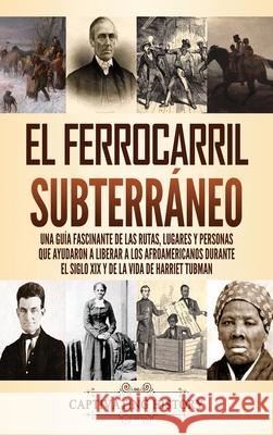 El ferrocarril subterráneo: Una guía fascinante de las rutas, lugares y personas que ayudaron a liberar a los afroamericanos durante el siglo XIX History, Captivating 9781637162927 Captivating History - książka