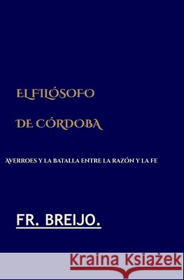 El Filósofo de Córdoba: Averroes y la batalla entre la razón y la fe Breijo-Marquez, Francisco Ramón 9798171319069 Independently Published - książka