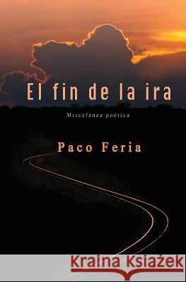 El fin de la ira: Miscelánea poética Feria, Paco 9781542750929 Createspace Independent Publishing Platform - książka