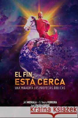 El Fin Está Cerca: Una mirada a las profecías bíblicas Jirí Moskala, Joel Iparraguirre, Yeury Ferreira 9798367607680 Independently Published - książka