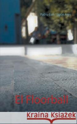 El Floorball: Iniciación a la competición Pablo Luis Yagüe Ares 9788413265582 Books on Demand - książka