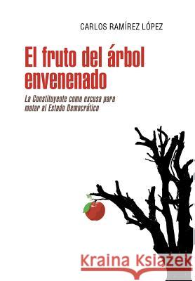 El fruto del árbol envenenado: La constituyente como excusa para matar al estado democrático Ramírez López, Carlos 9781463398736 Palibrio - książka