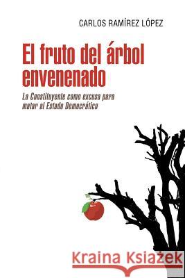 El fruto del árbol envenenado: La constituyente como excusa para matar al estado democrático Ramírez López, Carlos 9781463398743 Palibrio - książka