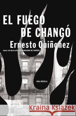 El Fuego de Chango: Una Novela = The Fire of Chango Quinonez, Ernesto 9780060565657 Rayo - książka