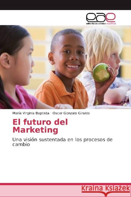 El futuro del Marketing : Una visión sustentada en los procesos de cambio Baptista, María Virginia; Giraldo, Oscar Gonzalo 9783330099449 Editorial Académica Española - książka