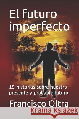 El Futuro Imperfecto: 15 Historias Sobre Nuestro Presente Y Probable Futuro Oltra Moll 9781723989537 Independently Published - książka