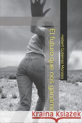 El futuro que nos ganamos Hebert Gutiérrez Morales 9798848867541 Independently Published - książka