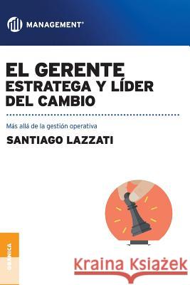 El Gerente. Estratega y líder del cambio: Más allá de la gestión operativa Lazzati, Santiago 9789506418755 Ediciones Granica, S.A. - książka